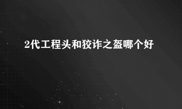 2代工程头和狡诈之盔哪个好