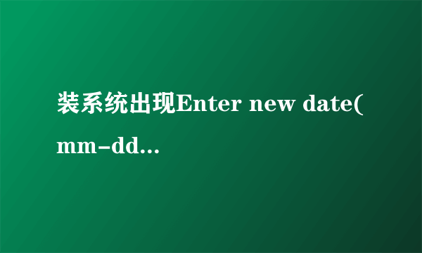 装系统出现Enter new date(mm-dd-(cc)-yy) 怎么办？