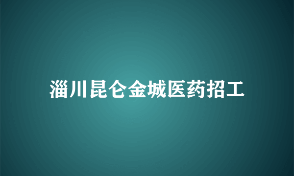 淄川昆仑金城医药招工