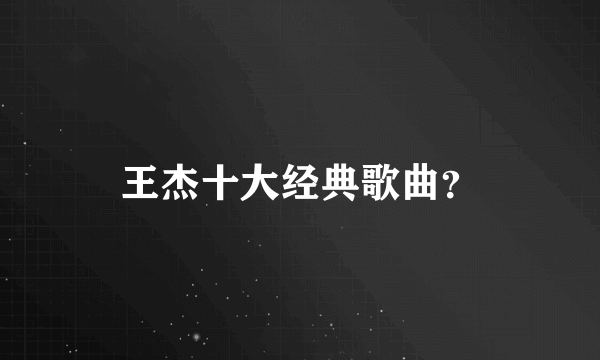 王杰十大经典歌曲？