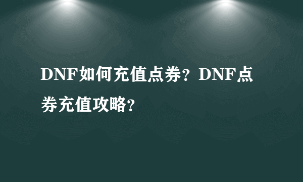 DNF如何充值点券？DNF点券充值攻略？