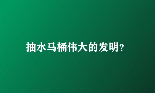 抽水马桶伟大的发明？