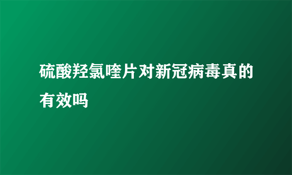 硫酸羟氯喹片对新冠病毒真的有效吗