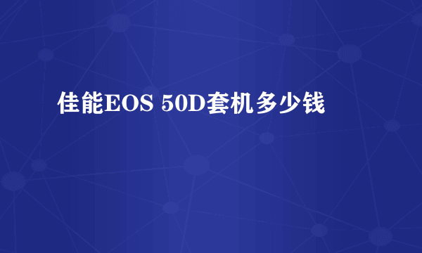 佳能EOS 50D套机多少钱