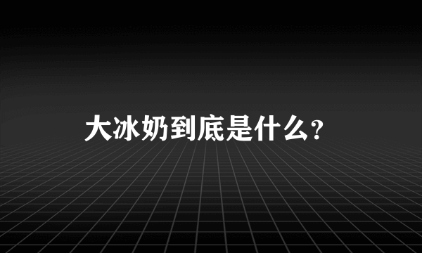 大冰奶到底是什么？