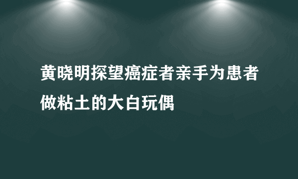 黄晓明探望癌症者亲手为患者做粘土的大白玩偶