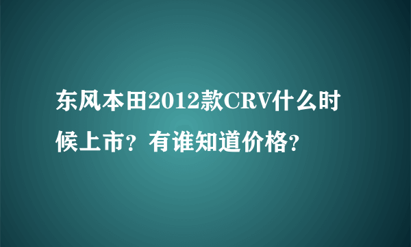 东风本田2012款CRV什么时候上市？有谁知道价格？