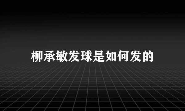 柳承敏发球是如何发的