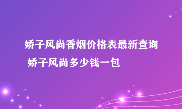 娇子风尚香烟价格表最新查询 娇子风尚多少钱一包