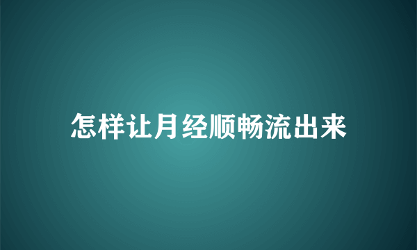 怎样让月经顺畅流出来