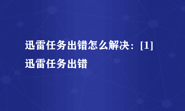 迅雷任务出错怎么解决：[1]迅雷任务出错