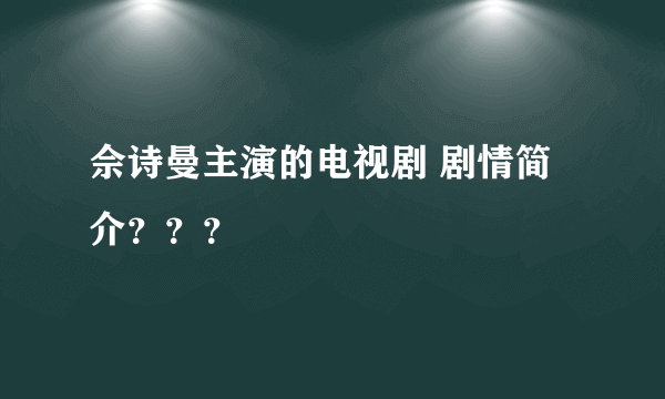 佘诗曼主演的电视剧 剧情简介？？？