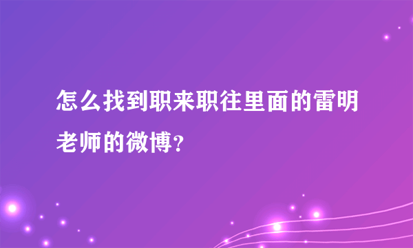 怎么找到职来职往里面的雷明老师的微博？