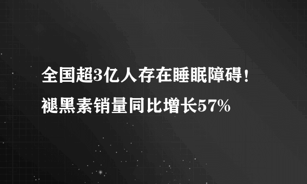 全国超3亿人存在睡眠障碍！褪黑素销量同比增长57%