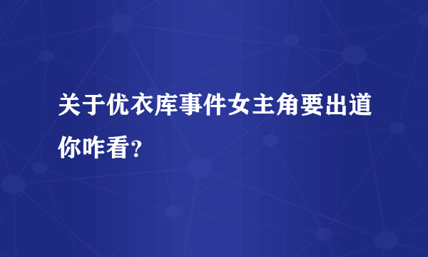 关于优衣库事件女主角要出道你咋看？