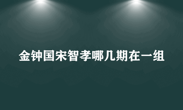 金钟国宋智孝哪几期在一组