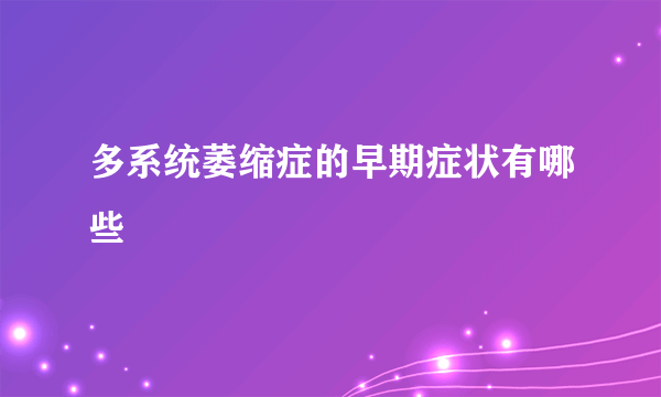 多系统萎缩症的早期症状有哪些