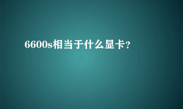 6600s相当于什么显卡？