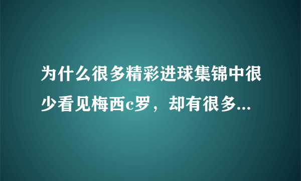 为什么很多精彩进球集锦中很少看见梅西c罗，却有很多不知名的小人物？