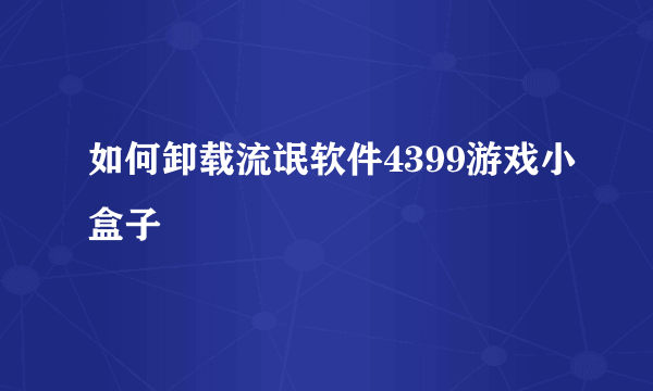 如何卸载流氓软件4399游戏小盒子