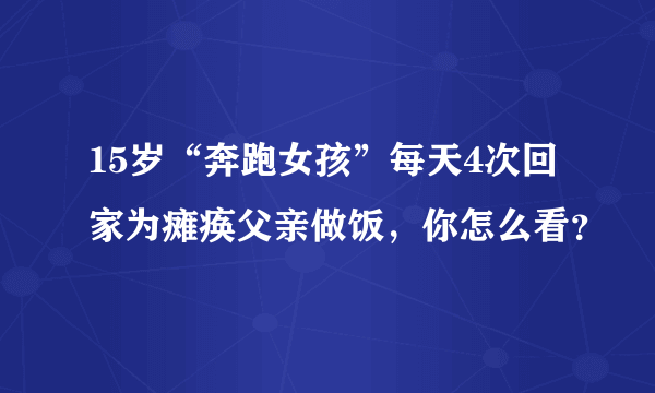 15岁“奔跑女孩”每天4次回家为瘫痪父亲做饭，你怎么看？