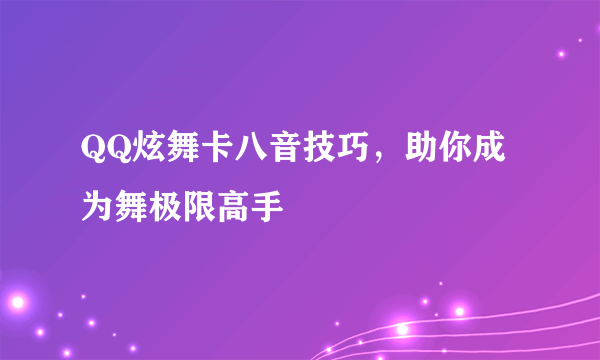 QQ炫舞卡八音技巧，助你成为舞极限高手