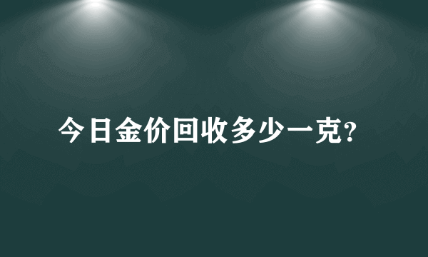 今日金价回收多少一克？