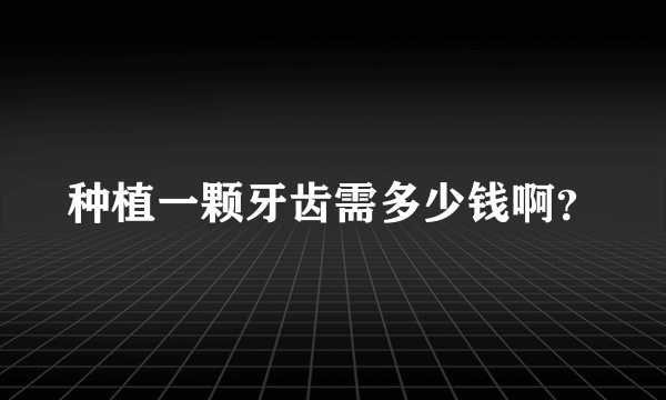 种植一颗牙齿需多少钱啊？