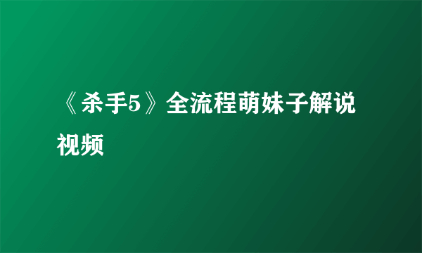 《杀手5》全流程萌妹子解说视频