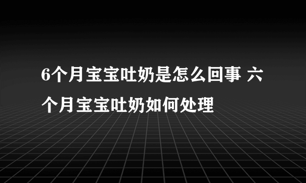 6个月宝宝吐奶是怎么回事 六个月宝宝吐奶如何处理