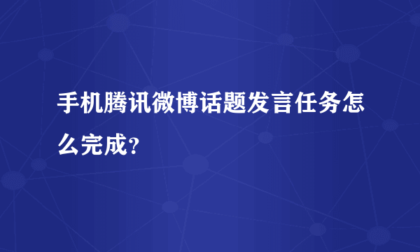 手机腾讯微博话题发言任务怎么完成？