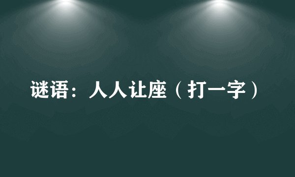 谜语：人人让座（打一字）