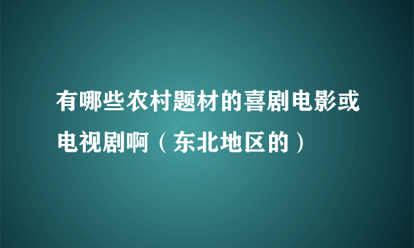 有哪些农村题材的喜剧电影或电视剧啊（东北地区的）