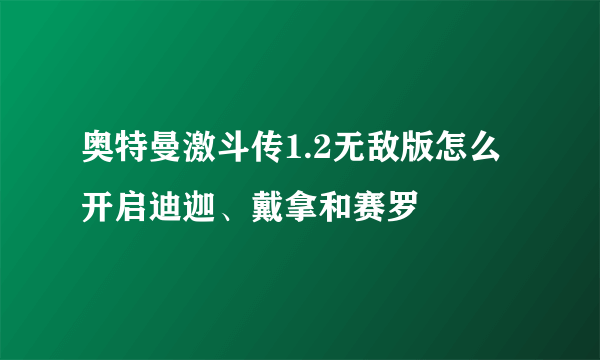 奥特曼激斗传1.2无敌版怎么开启迪迦、戴拿和赛罗