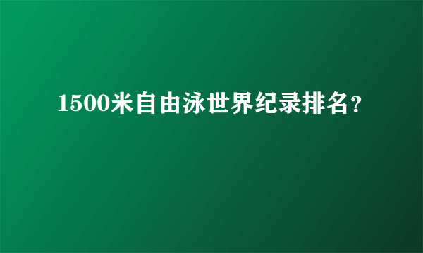 1500米自由泳世界纪录排名？