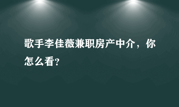 歌手李佳薇兼职房产中介，你怎么看？