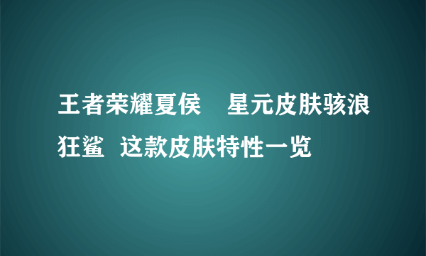 王者荣耀夏侯惇星元皮肤骇浪狂鲨  这款皮肤特性一览