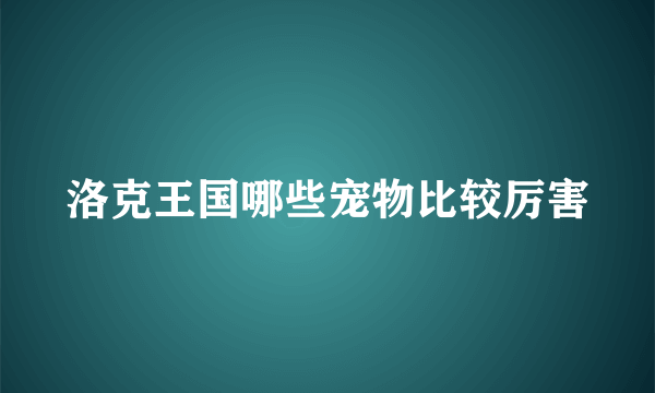 洛克王国哪些宠物比较厉害