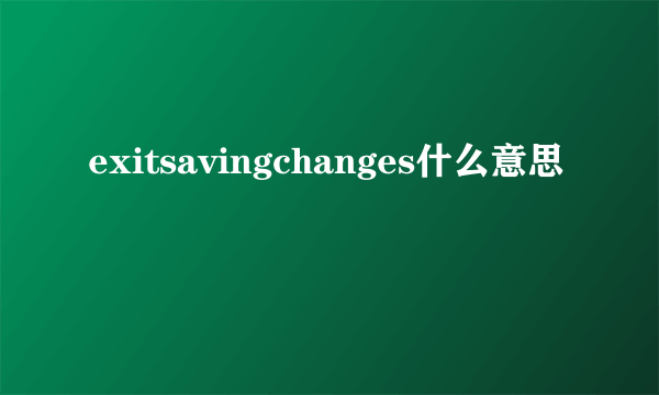 exitsavingchanges什么意思