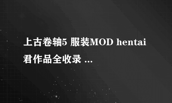 上古卷轴5 服装MOD hentai君作品全收录 合集汉化