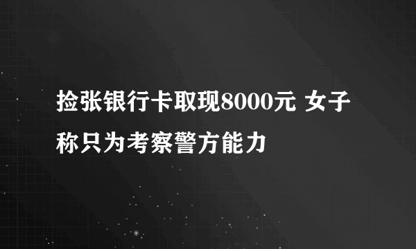 捡张银行卡取现8000元 女子称只为考察警方能力