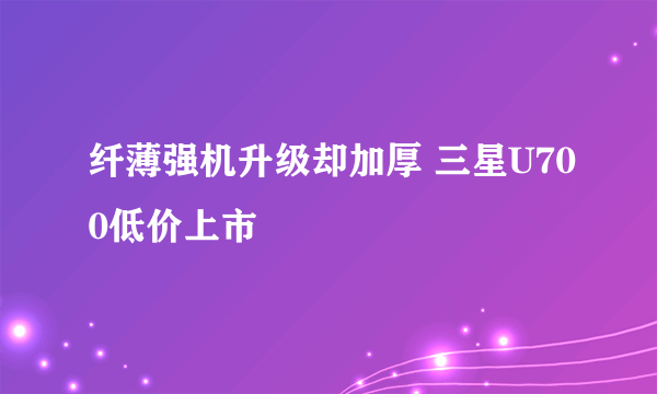 纤薄强机升级却加厚 三星U700低价上市