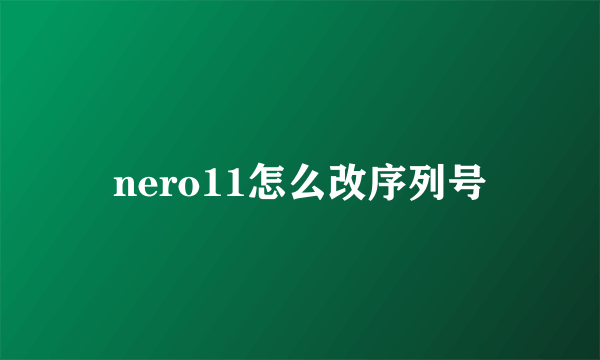 nero11怎么改序列号