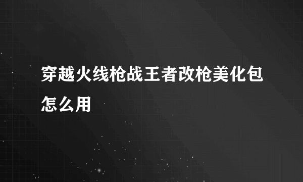 穿越火线枪战王者改枪美化包怎么用