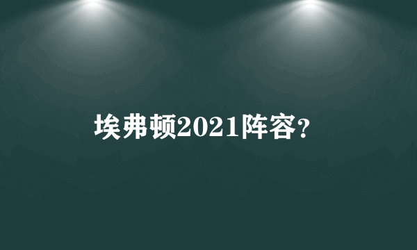 埃弗顿2021阵容？