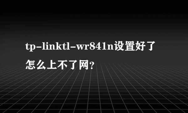 tp-linktl-wr841n设置好了怎么上不了网？