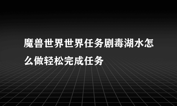 魔兽世界世界任务剧毒湖水怎么做轻松完成任务