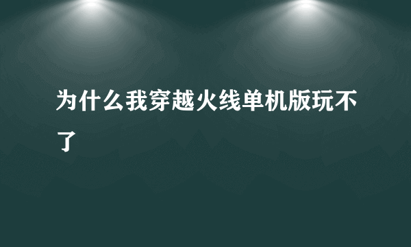 为什么我穿越火线单机版玩不了