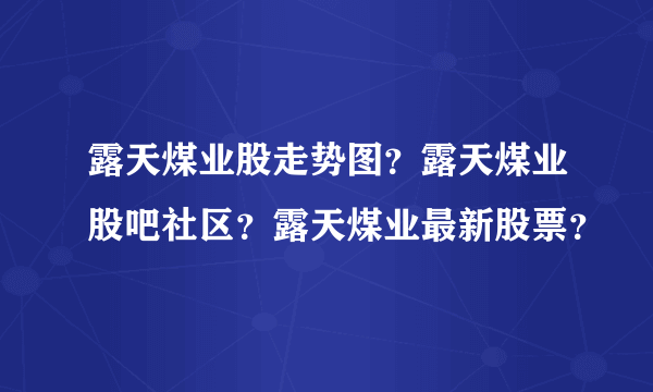 露天煤业股走势图？露天煤业股吧社区？露天煤业最新股票？