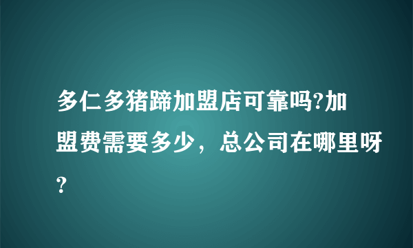 多仁多猪蹄加盟店可靠吗?加盟费需要多少，总公司在哪里呀？